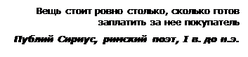 Надпись: Вещь стоит ровно столько, сколько готов  за-платить за нее покупатель
Публий Сириус, римский поэт, I в. до н.э.


