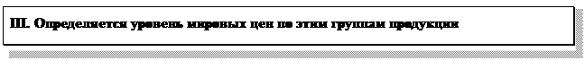 Надпись: III. Определяется уровень мировых цен по этим группам продукции
