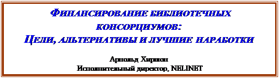 Надпись: ФИНАНСИРОВАНИЕ БИБЛИОТЕЧНЫХ КОНСОРЦИУ-МОВ:
ЦЕЛИ, АЛЬТЕРНАТИВЫ И ЛУЧШИЕ НАРАБОТКИ
Арнольд Хиршон
Исполнительный директор, NELINET
2 October 2003