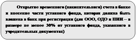Скругленный прямоугольник: Открытие временного (накопительного) счета в банке и внесение части уставного фонда, которая должна быть вложена в банк при регистрации (для ООО, ОДО и ПИИ – в размере не менее 30% от уставного фонда, указанного в учредительных документах)


