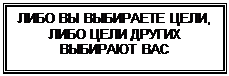 Надпись: ЛИБО ВЫ ВЫБИРАЕТЕ ЦЕЛИ, ЛИБО ЦЕЛИ ДРУГИХ
ВЫБИРАЮТ ВАС
