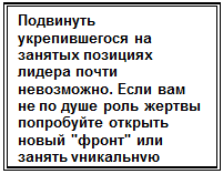 Надпись: Подвинуть укрепившего-ся на занятых позициях лидера почти невозмож-но. Если вам не по душе роль жертвы попробуйте открыть новый "фронт" или занять уникальную позицию.

