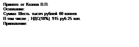 Надпись: Принято от Козлов В.П.
Основание:  
Сумма: Шесть тысяч рублей 00 копеек
В том числе ;  НДС(18%) 915 руб.25 коп.
Приложение:  

