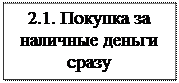 Надпись: 2.1. Покупка за наличные деньги сразу