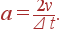 a=\frac{2v}{\Delta t} .