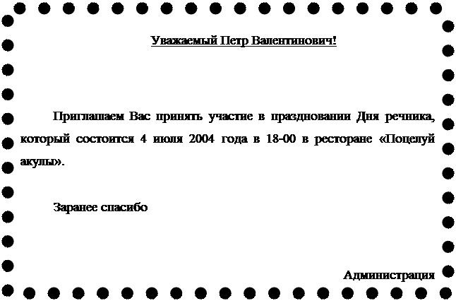 Надпись: Уважаемый Петр Валентинович!
Приглашаем Вас принять участие в праздновании Дня речника, который состоится 4 июля 2004 года в 18-00 в ресторане «Поцелуй акулы».
Заранее спасибо
Администрация