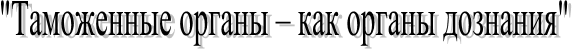 "Таможенные органы – как органы дознания"