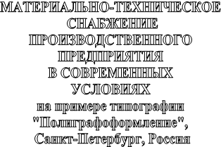 МАТЕРИАЛЬНО-ТЕХНИЧЕСКОЕ
СНАБЖЕНИЕ
ПРОИЗВОДСТВЕННОГО
ПРЕДПРИЯТИЯ
В СОВРЕМЕННЫХ
УСЛОВИЯХ
на примере типографии
"Полиграфоформление",
Санкт-Петербург, Россия