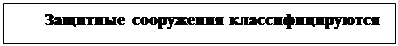 Подпись: Защитные сооружения классифицируются