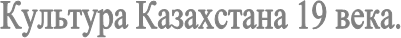 Культура Казахстана 19 века.